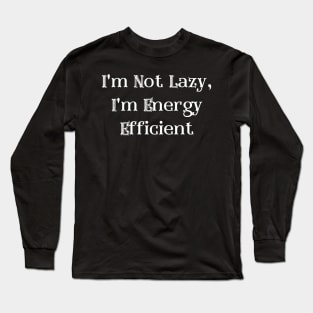 I'm Not Lazy, I'm Energy Efficient Long Sleeve T-Shirt